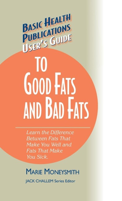 Users Guide to Good Fats and Bad Fats: Learn the Difference Between Fats That Make You Well and Fats That Make You Sick
