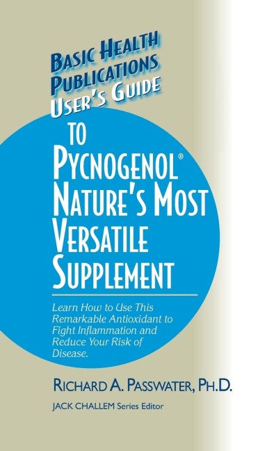 Users Guide to Pycnogenol: Learn How to Use This Remarkable Antioxidant to Fight Inflammation and Reduce Your Risk of Disease
