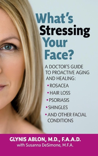 Whats Stressing Your Face: A Doctors Guide to Proactive Aging and Healing: Rosacea, Hair Loss, Psoriasis, Shingles and Other Facial Conditions