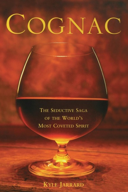 Cognac: The Seductive Saga of the Worlds Most Coveted Spirit