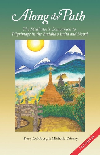 Along the Path The Meditator's Companion to Pilgrimage in the Buddha's India and Nepal