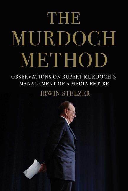The Murdoch Method: Observations on Rupert Murdochs Management of a Media Empire