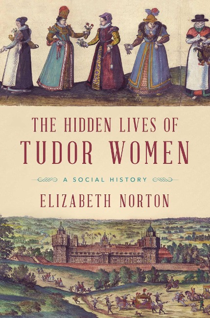 The Hidden Lives of Tudor Women: A Social History