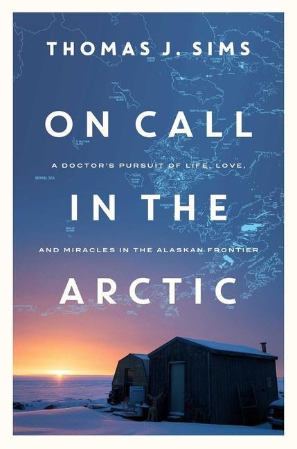 On Call in the Arctic: A Doctors Pursuit of Life, Love, and Miracles in the Alaskan Frontier