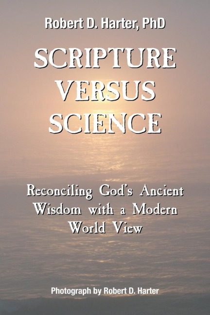 Scripture Versus Science: Reconciling Gods Ancient Wisdom with a Modern World View