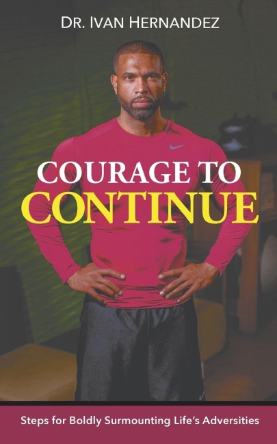 Courage to Continue: Steps for Boldly Surmounting Lifes Adversities