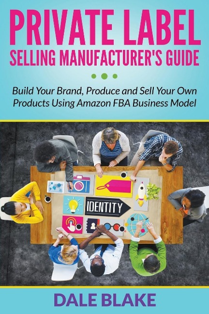 Private Label Selling Manufacturers Guide: Build Your Brand, Produce and Sell Your Own Products Using Amazon FBA Business Model