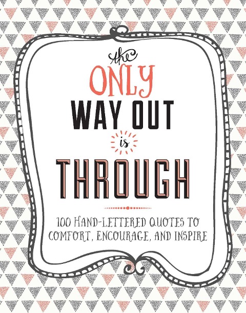The Only Way Out Is Through: 100 Quotes to Comfort, Encourage and Inspire