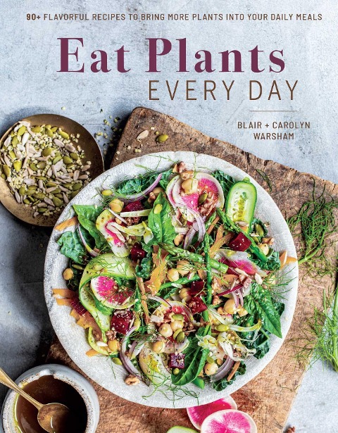 Eat Plants Everyday: 75+ Flavorful Recipes to Bring More Plants into Your Daily Meals