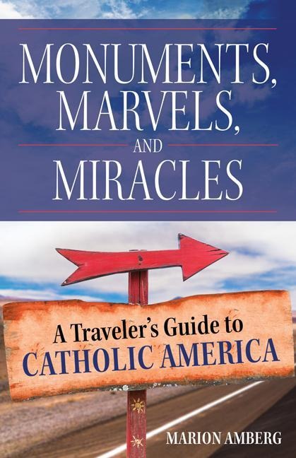 Monuments, Marvels, and Miracles: A Travelers Guide to Catholic America