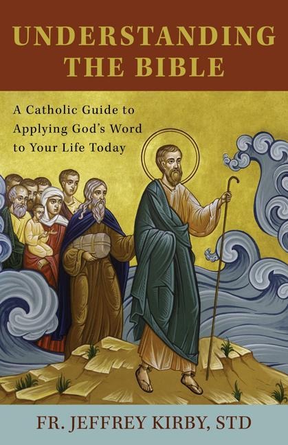 Understanding the Bible: A Catholic Guide to Applying Gods Word to Your Life Today