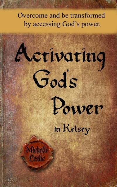 Activating Gods Power in Kelsey: Overcome and be transformed by accessing Gods power.