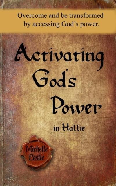 Activating Gods Power in Hallie: Overcome and be transformed by accessing Gods power.