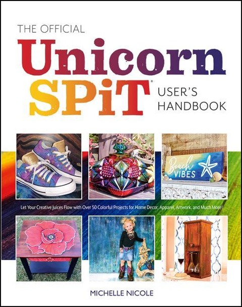 The Official Unicorn Spit Users Handbook: Let Your Creative Juices Flow with Over 50 Colorful Projects for Home Decor, Apparel, Artwork, and Much More!
