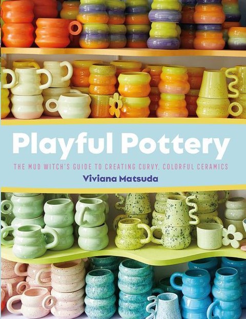 Playful Pottery: The Mudwitchs Guide to Creating Curvy, Colorful Ceramics