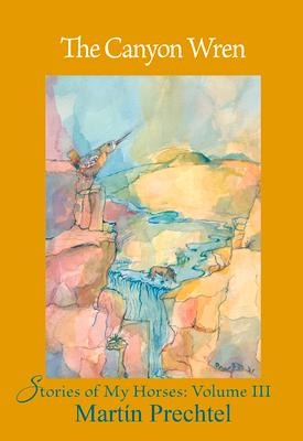 The Canyon Wren: Stories of My Horses Vol. III