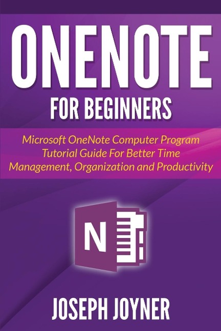 OneNote For Beginners: Microsoft OneNote Computer Program Tutorial Guide For Better Time Management, Organization and Productivity