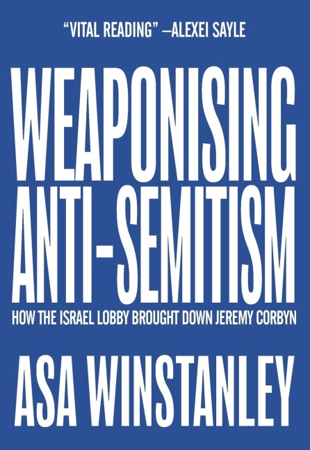 Weaponising Anti-Semitism: How the Israel Lobby Brought Down Jeremy Corbyn