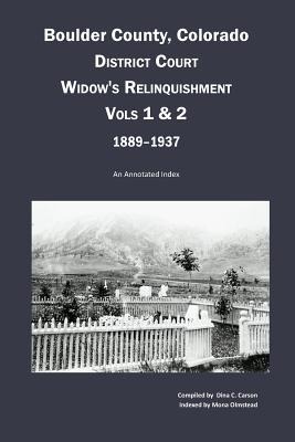 Boulder County, Colorado District Court Widows Relinquishment, Volumes 1 & 2, 1889-1937: : An Annotated Index
