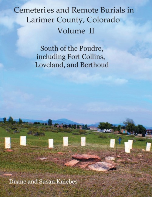 Cemeteries and Remote Burials in Larimer County, Colorado, Volume II: South of the Poudre, Including Fort Collins, Loveland, and Berthoud