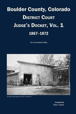 Boulder County, Colorado District Court Judges Docket, Vol 1, 1867-1872: An Annotated Index