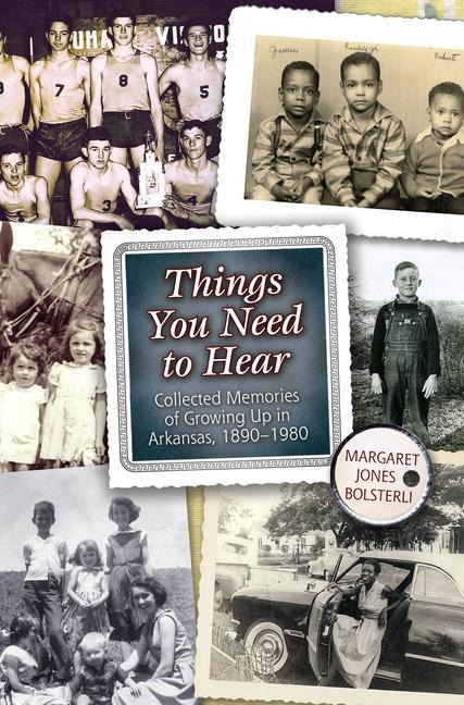 Things You Need to Hear: Collected Memories of Growing Up in Arkansas, 1890-1980
