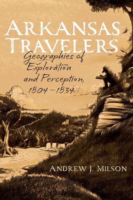Arkansas Travelers: Geographies of Exploration and Perception, 1804-1834