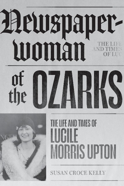 Newspaperwoman of the Ozarks: The Life and Times of Lucile Morris Upton