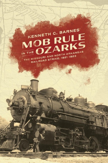 Mob Rule in the Ozarks: The Missouri and North Arkansas Railroad Strike, 1921-1923