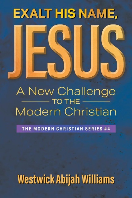 Exalt His Name, Jesus: A New Challenge to the Modern Christian: The Modern Christian Series #4