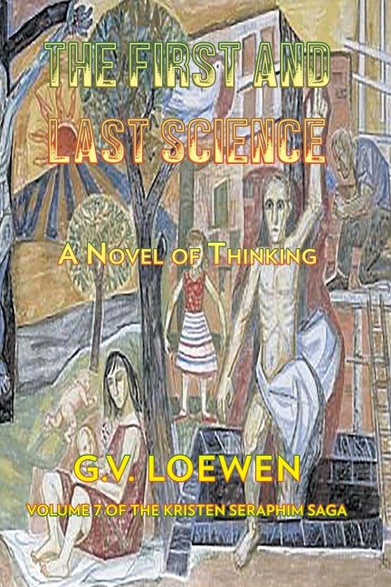 The First and Last Science: A Novel of Thinking: Volume Seven of the Kristen-Seraphim Saga