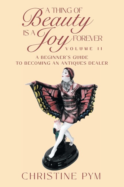 A Thing of Beauty is a Joy Forever: Volume II: A Beginners Guide to Becoming an Antiques Dealer