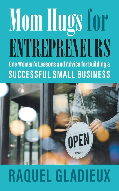 Mom Hugs for Entrepreneurs: One Womans Lessons and Advice for Building a Successful Small Business