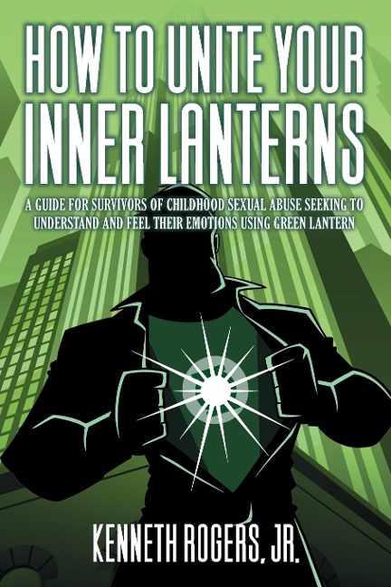 How to Unite Your Inner Lanterns: A Guide for Survivors of Childhood Sexual Abuse Seeking to Understand and Feel Their Emotions Using Green Lantern