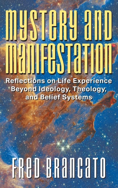 Mystery and Manifestation: Reflections on Life Experience Beyond Ideology, Theology, and Belief Systems