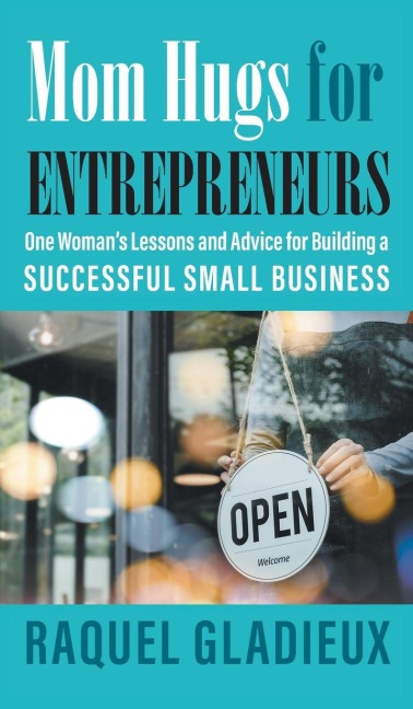 Mom Hugs for Entrepreneurs: One Womans Lessons and Advice for Building a Successful Small Business