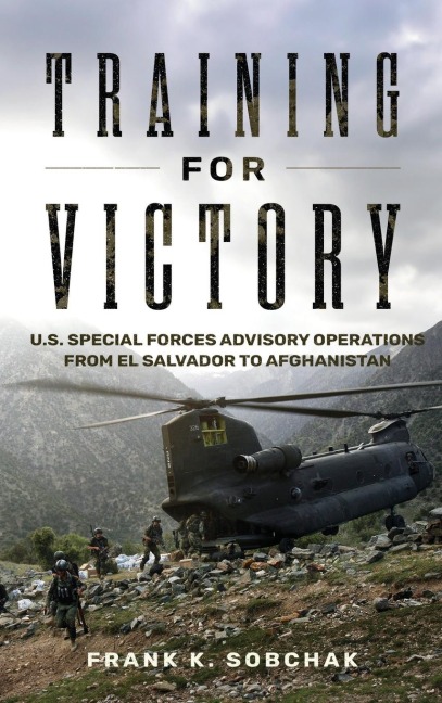 Training for Victory: U.S. Special Forces Advisory Operations from El Salvador to Afghanistan