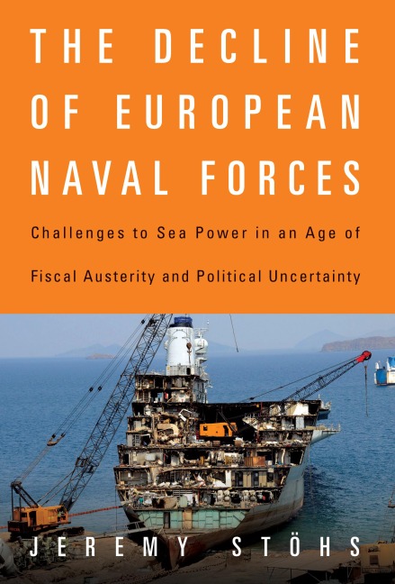 The Decline of European Naval Forces: Challenges to Sea Power in an Age of Fiscal Austerity and Political Uncertainty
