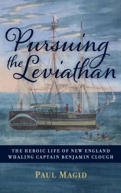 Pursuing the Leviathan: The Heroic Life of New England Whaling Captain Benjamin Clough