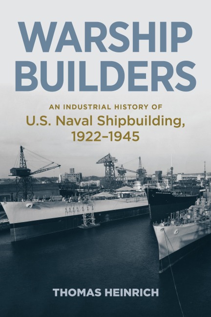 Warship Builders: An Industrial History of U.S. Naval Shipbuilding, 1922-1945