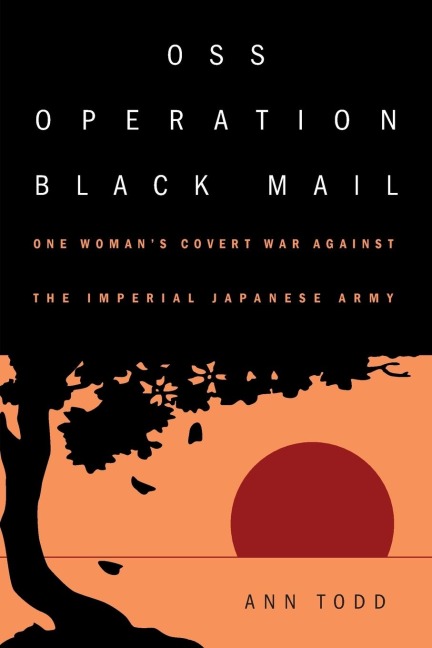 OSS Operation Black Mail: One Woman's Covert War Against the Imperial Japanese Army