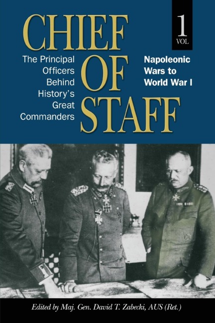 Chief of Staff, Vol. 1: The Principal Officers Behind Historys Great Commanders, Napoleonic Wars to World War I