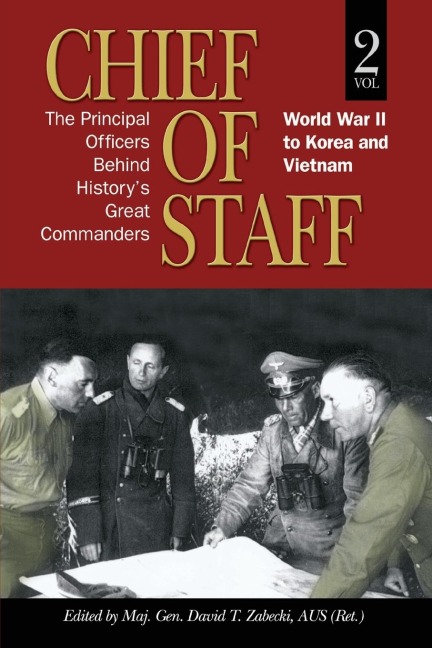 Chief of Staff, Vol. 2: The Principal Officers Behind Historys Great Commanders, World War II to Korea and Vietnam