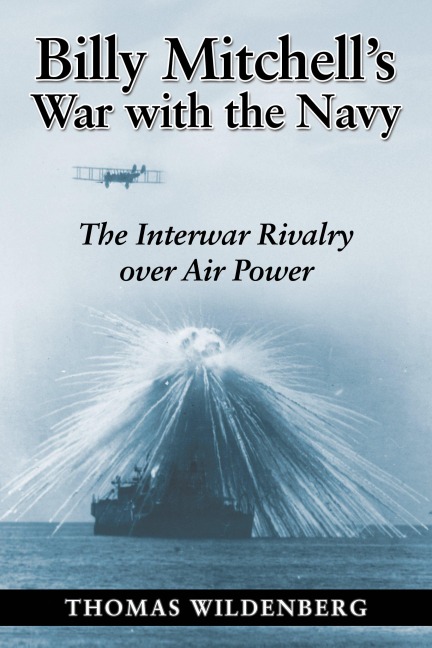 Billy Mitchells War with the Navy: The Interwar Rivalry Over Air Power