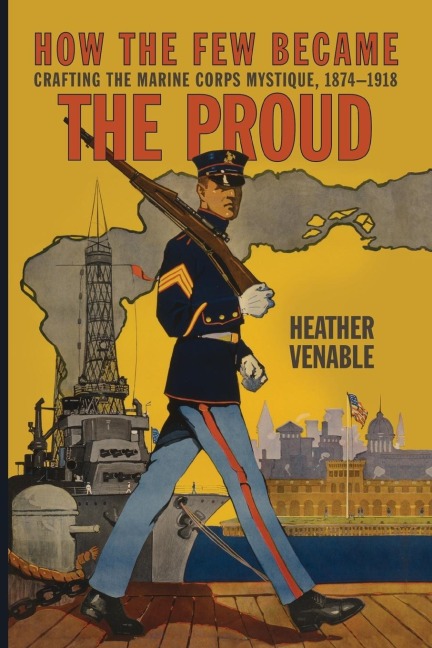 How the Few Became the Proud: Crafting the Marine Corps Mystique, 1874-1918