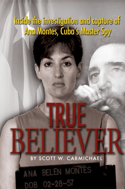 True Believer: Inside the Investigation and Capture of Ana Montes, Cuba's Master Spy