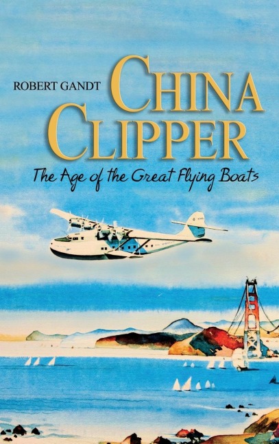 China Clipper: The Age of the Great Flying Boats