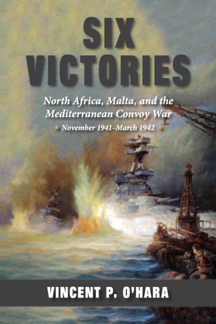 Six Victories: North Africa, Malta, and the Mediterranean Convoy War, November 1941-March 1942