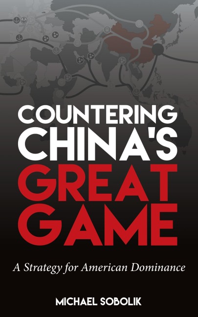 Countering Chinas Great Game: A Strategy for American Dominance