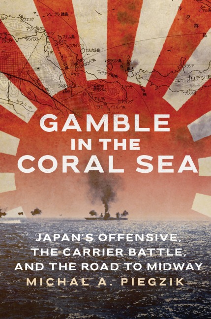 Gamble in the Coral Sea: Japan's Offensive, the Carrier Battle, and the Road to Midway